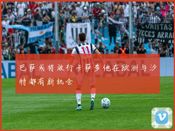 巴萨或将放行卡萨多他在欧洲与沙特都有新机会