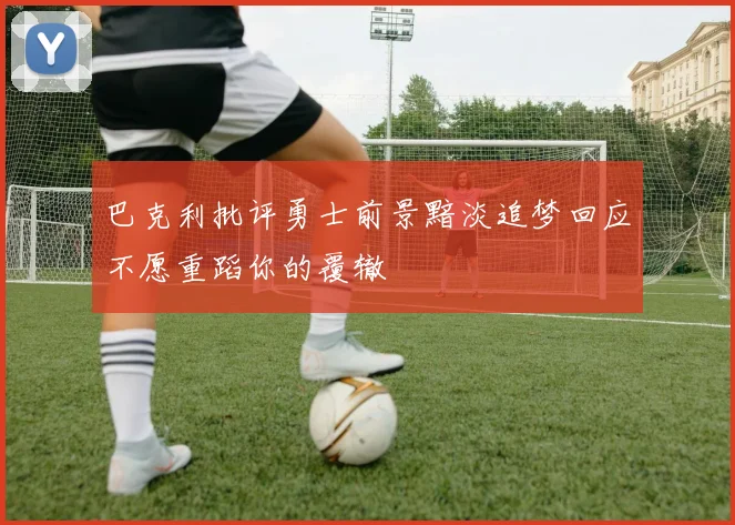 巴克利批评勇士前景黯淡追梦回应不愿重蹈你的覆辙