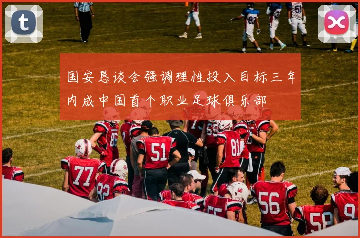 国安恳谈会强调理性投入目标三年内成中国首个职业足球俱乐部