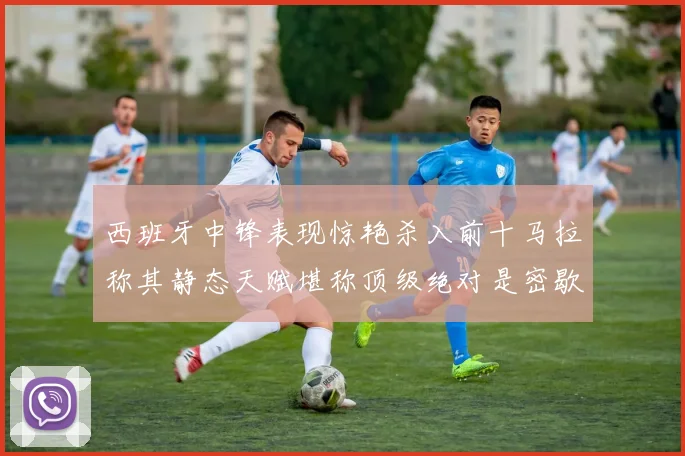 西班牙中锋表现惊艳杀入前十马拉称其静态天赋堪称顶级绝对是密歇根夺冠功臣