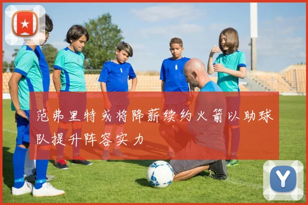 范弗里特或将降薪续约火箭以助球队提升阵容实力