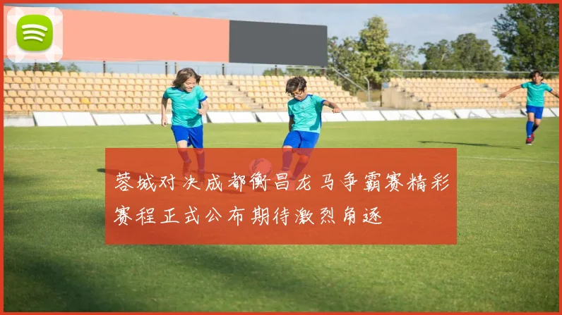 蓉城对决成都衡昌龙马争霸赛精彩赛程正式公布期待激烈角逐
