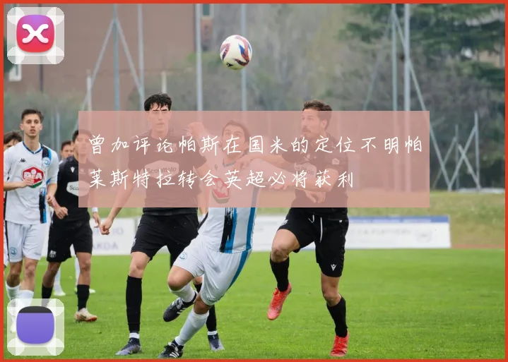 曾加评论帕斯在国米的定位不明帕莱斯特拉转会英超必将获利